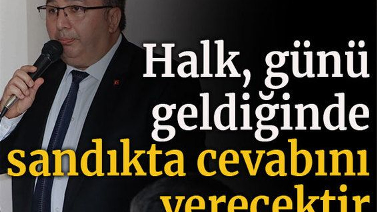 Halk günü geldiğinde sandıkta cevabını verecektir